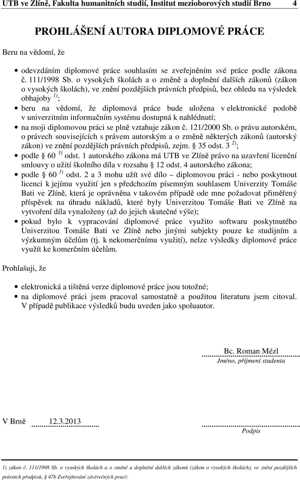 o vysokých školách a o změně a doplnění dalších zákonů (zákon o vysokých školách), ve znění pozdějších právních předpisů, bez ohledu na výsledek obhajoby 1) ; beru na vědomí, že diplomová práce bude