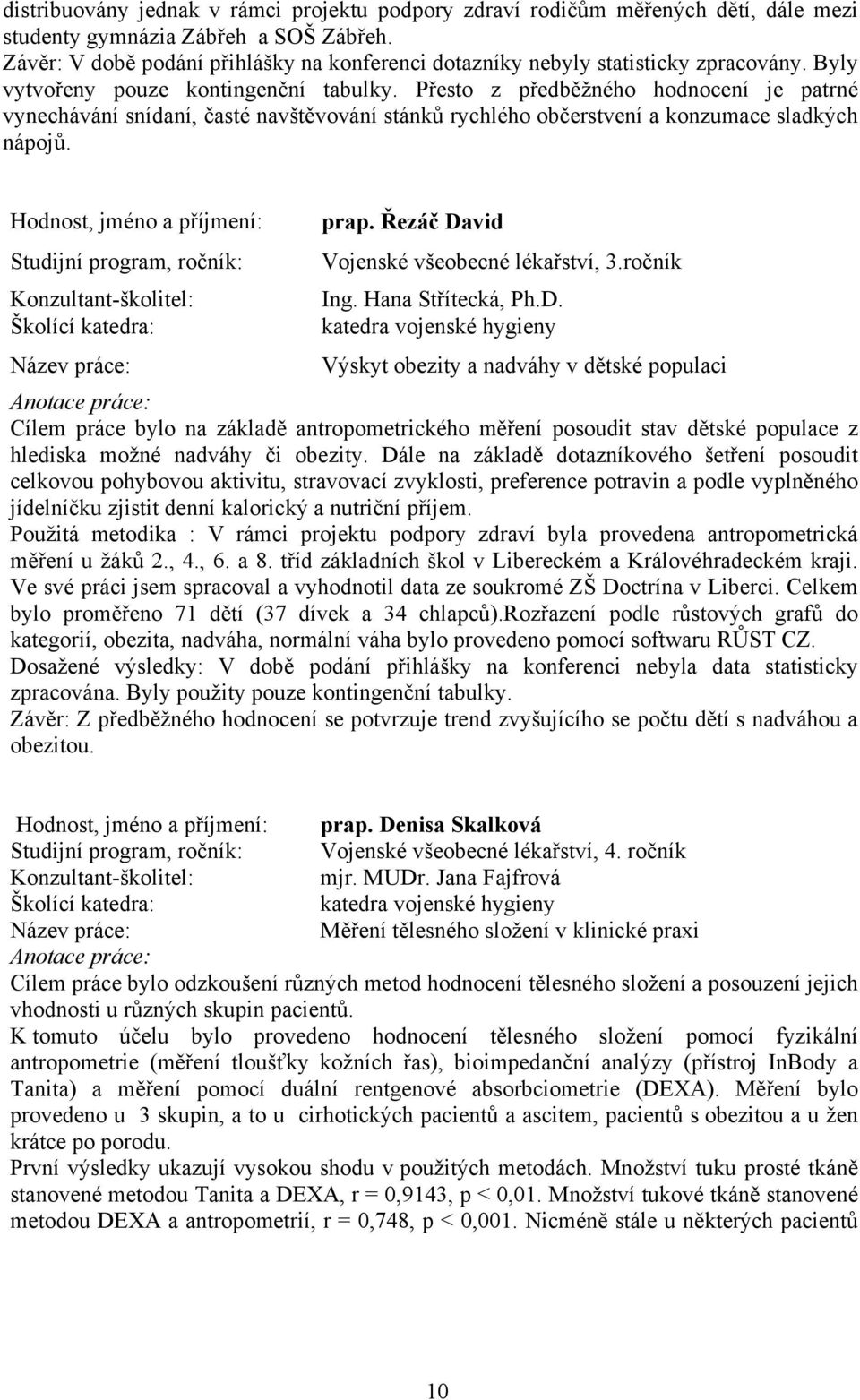 Přesto z předběžného hodnocení je patrné vynechávání snídaní, časté navštěvování stánků rychlého občerstvení a konzumace sladkých nápojů. Hodnost, jméno a příjmení: prap.