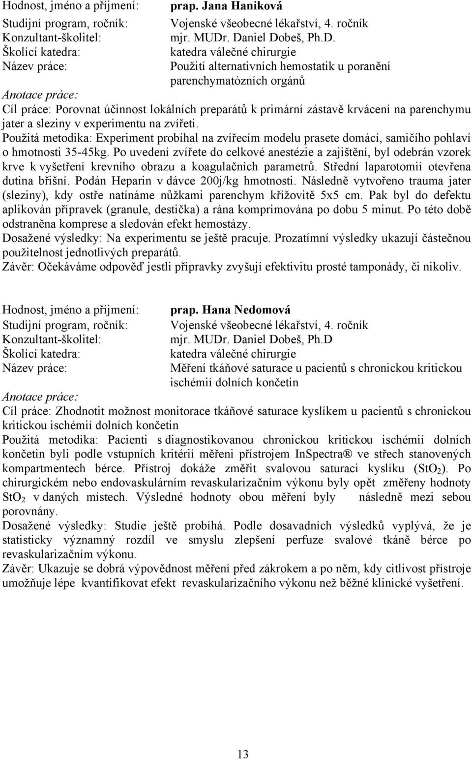 parenchymu jater a sleziny v experimentu na zvířeti. Použitá metodika: Experiment probíhal na zvířecím modelu prasete domácí, samičího pohlaví o hmotnosti 35-45kg.