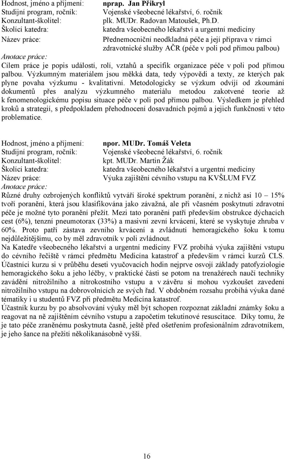 katedra všeobecného lékařství a urgentní medicíny Přednemocniční neodkladná péče a její příprava v rámci zdravotnické služby AČR (péče v poli pod přímou palbou) Cílem práce je popis událostí, rolí,