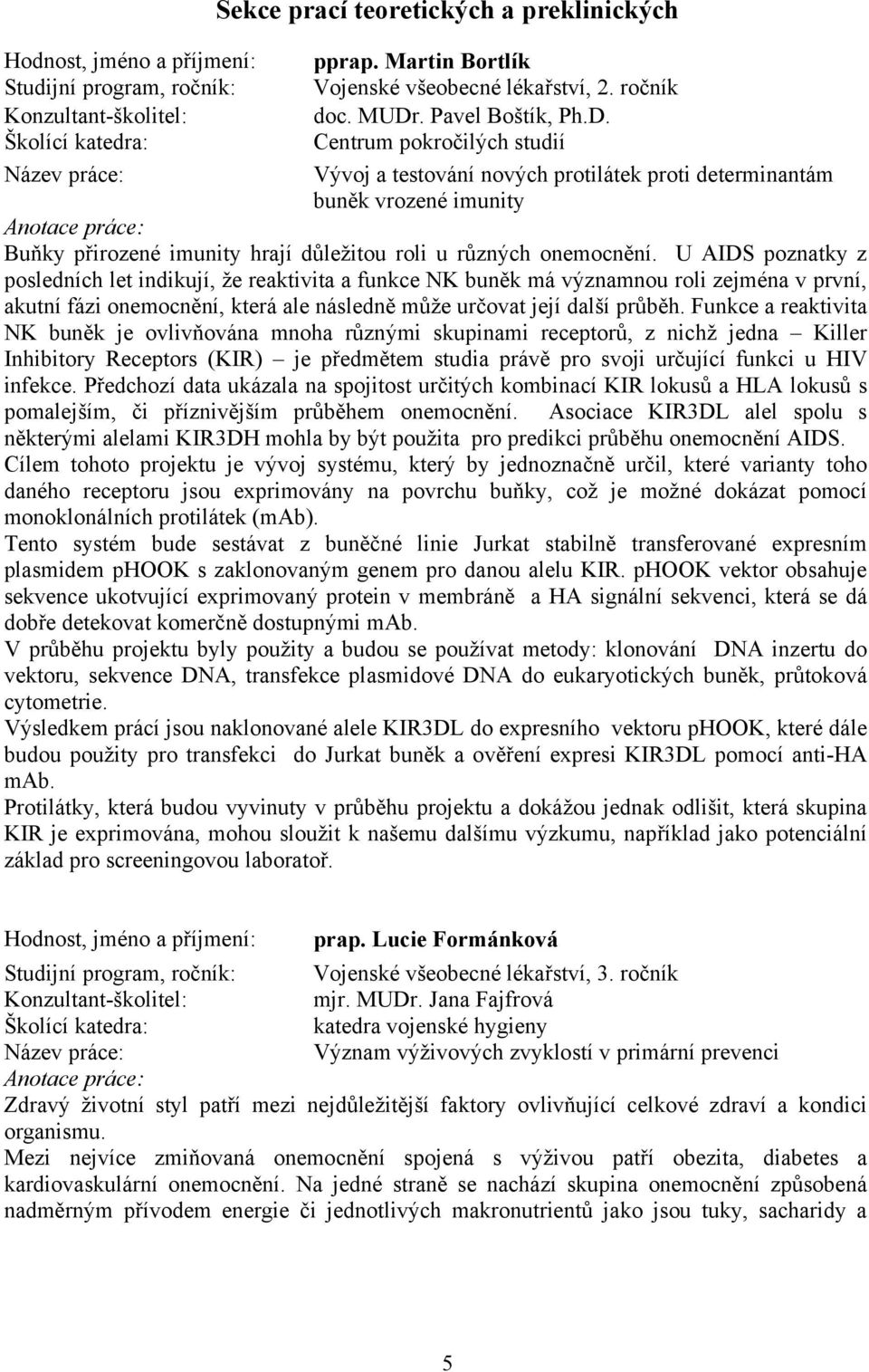 U AIDS poznatky z posledních let indikují, že reaktivita a funkce NK buněk má významnou roli zejména v první, akutní fázi onemocnění, která ale následně může určovat její další průběh.