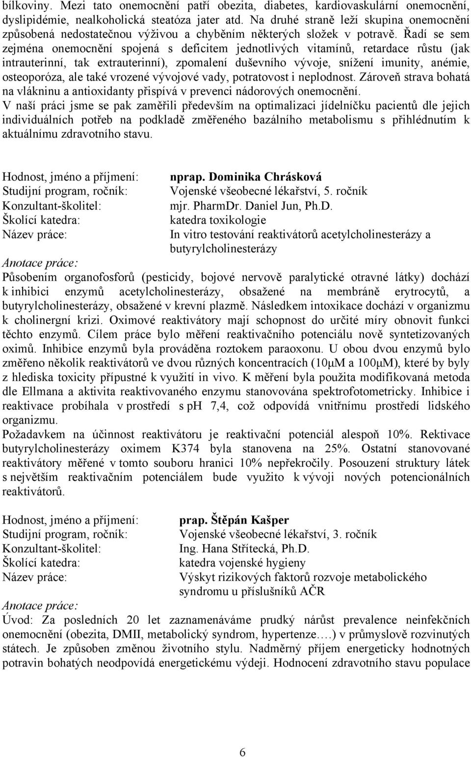 Řadí se sem zejména onemocnění spojená s deficitem jednotlivých vitamínů, retardace růstu (jak intrauterinní, tak extrauterinní), zpomalení duševního vývoje, snížení imunity, anémie, osteoporóza, ale