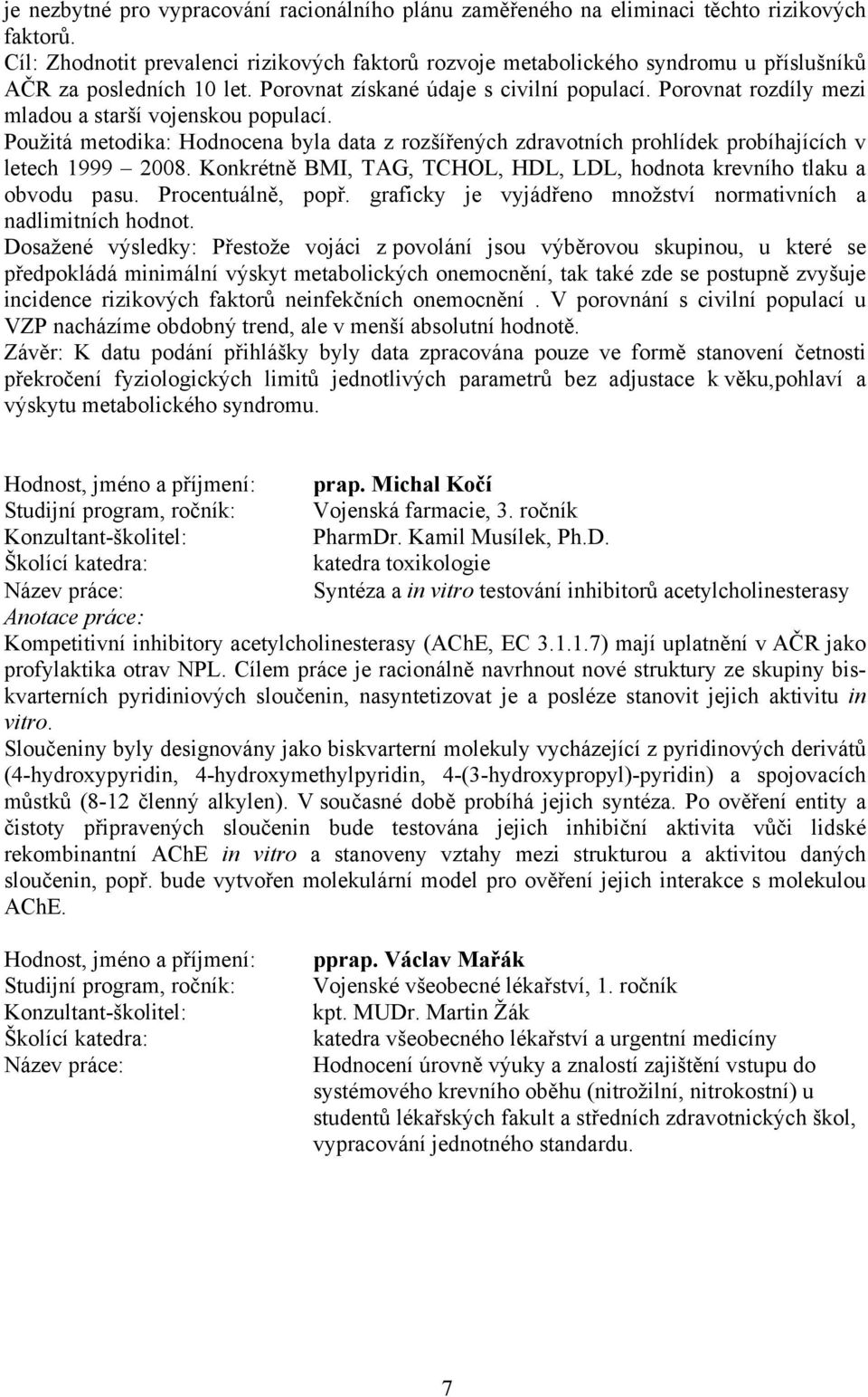 Porovnat rozdíly mezi mladou a starší vojenskou populací. Použitá metodika: Hodnocena byla data z rozšířených zdravotních prohlídek probíhajících v letech 1999 2008.