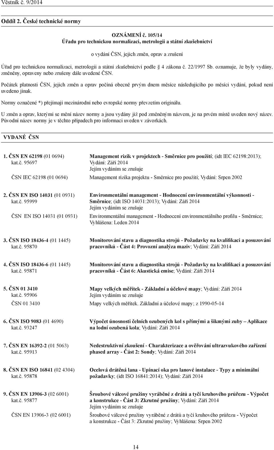 Počátek platnosti ČSN, jejich změn a oprav počíná obecně prvým dnem měsíce následujícího po měsíci vydání, pokud není uvedeno jinak.