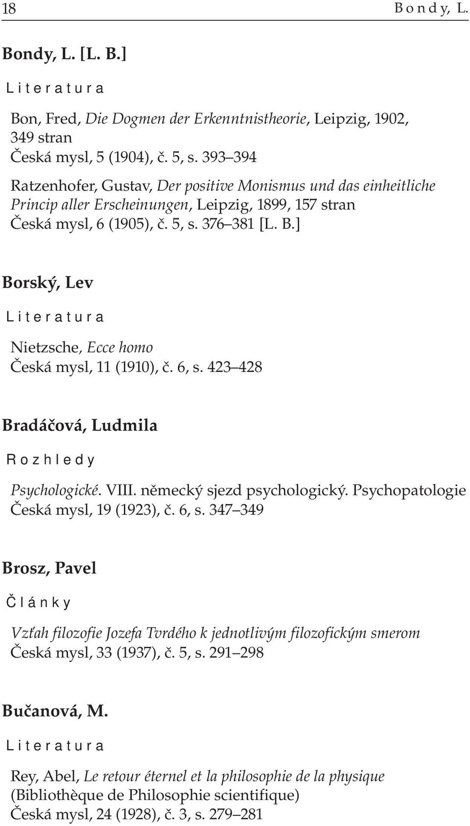 ] Borský, Lev Nietzsche, Ecce homo Česká mysl, 11 (1910), č. 6, s. 423 428 Bradáčová, Ludmila Rozhledy Psychologické. VIII. německý sjezd psychologický. Psychopatologie Česká mysl, 19 (1923), č.