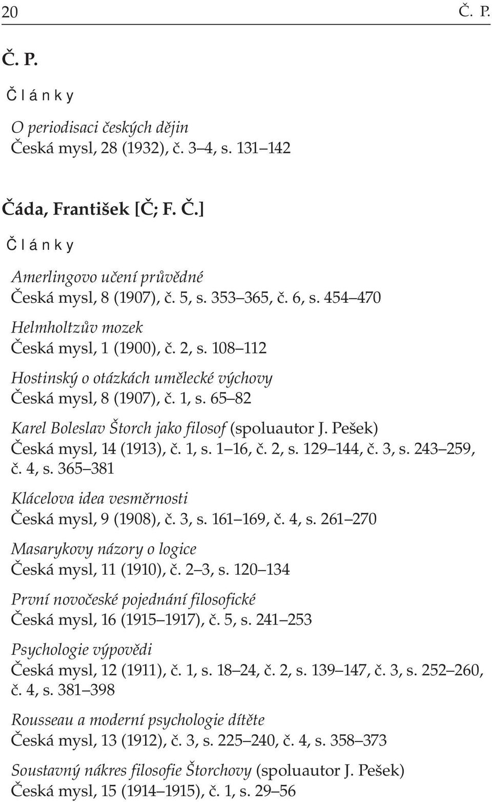 Pešek) Česká mysl, 14 (1913), č. 1, s. 1 16, č. 2, s. 129 144, č. 3, s. 243 259, č. 4, s. 365 381 Klácelova idea vesměrnosti Česká mysl, 9 (1908), č. 3, s. 161 169, č. 4, s. 261 270 Masarykovy názory o logice Česká mysl, 11 (1910), č.