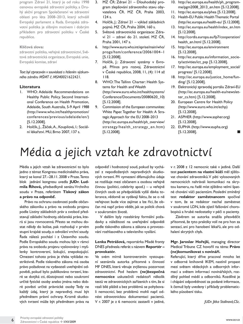 Klíčová slova: zdravotní politika, veřejné zdravotnictví, Světová zdravotnická organizace, Evropská unie, Evropská komise, zdraví Text byl zpracován v souvislosti s řešením výzkumného záměru MŠMT č.