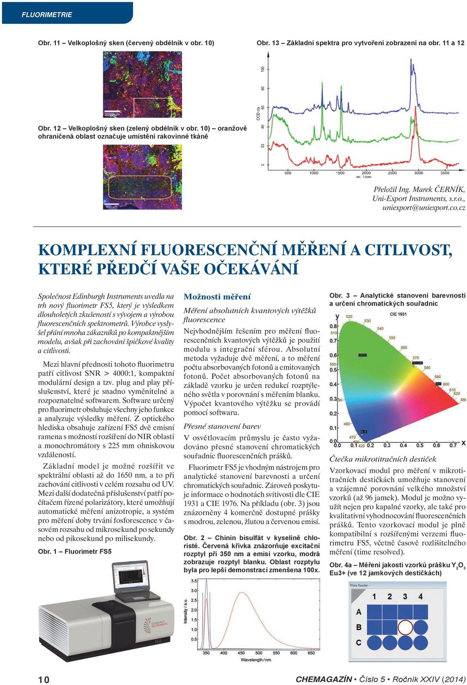 cz KOMPLEXNÍ FLUORESCENČNÍ MĚŘENÍ A CITLIVOST, KTERÉ PŘEDČÍ VAŠE OČEKÁVÁNÍ Společnost Edinburgh Instruments uvedla na trh nový fluorimetr FS5, který je výsledkem dlouholetých zkušeností s vývojem a