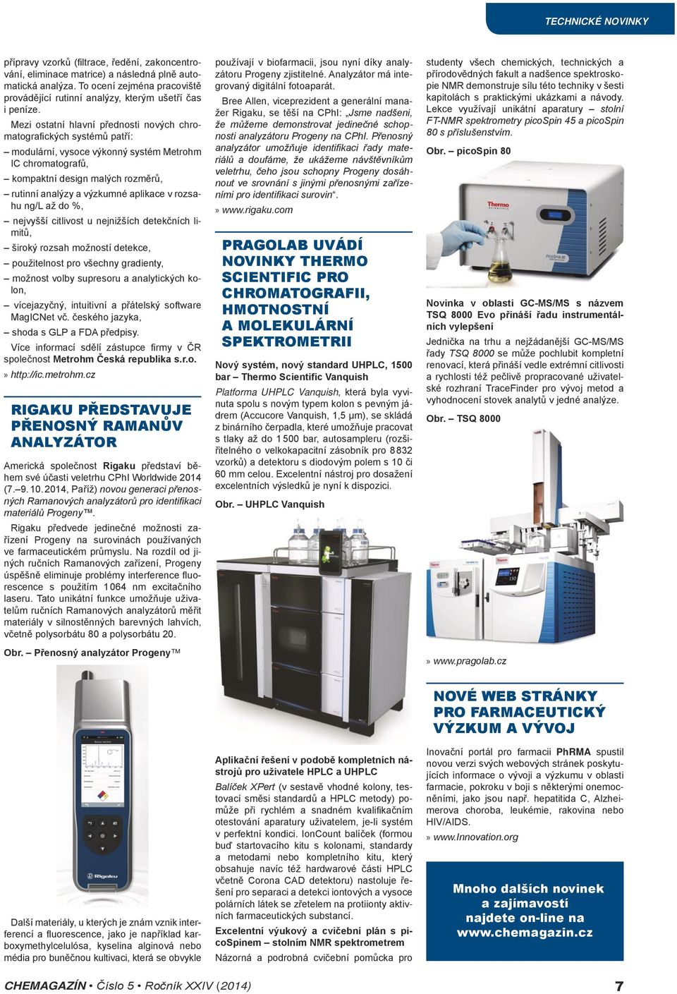 Mezi ostatní hlavní přednosti nových chromatografických systémů patří: modulární, vysoce výkonný systém Metrohm IC chromatografů, kompaktní design malých rozměrů, rutinní analýzy a výzkumné aplikace