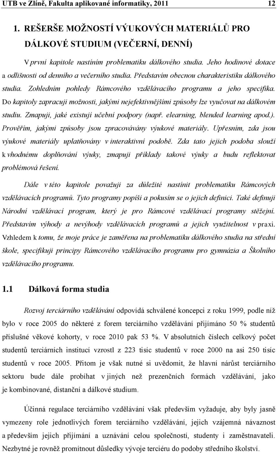 Do kapitoly zapracuji možnosti, jakými nejefektivnějšími způsoby lze vyučovat na dálkovém studiu. Zmapuji, jaké existují učební podpory (např. elearning, blended learning apod.).