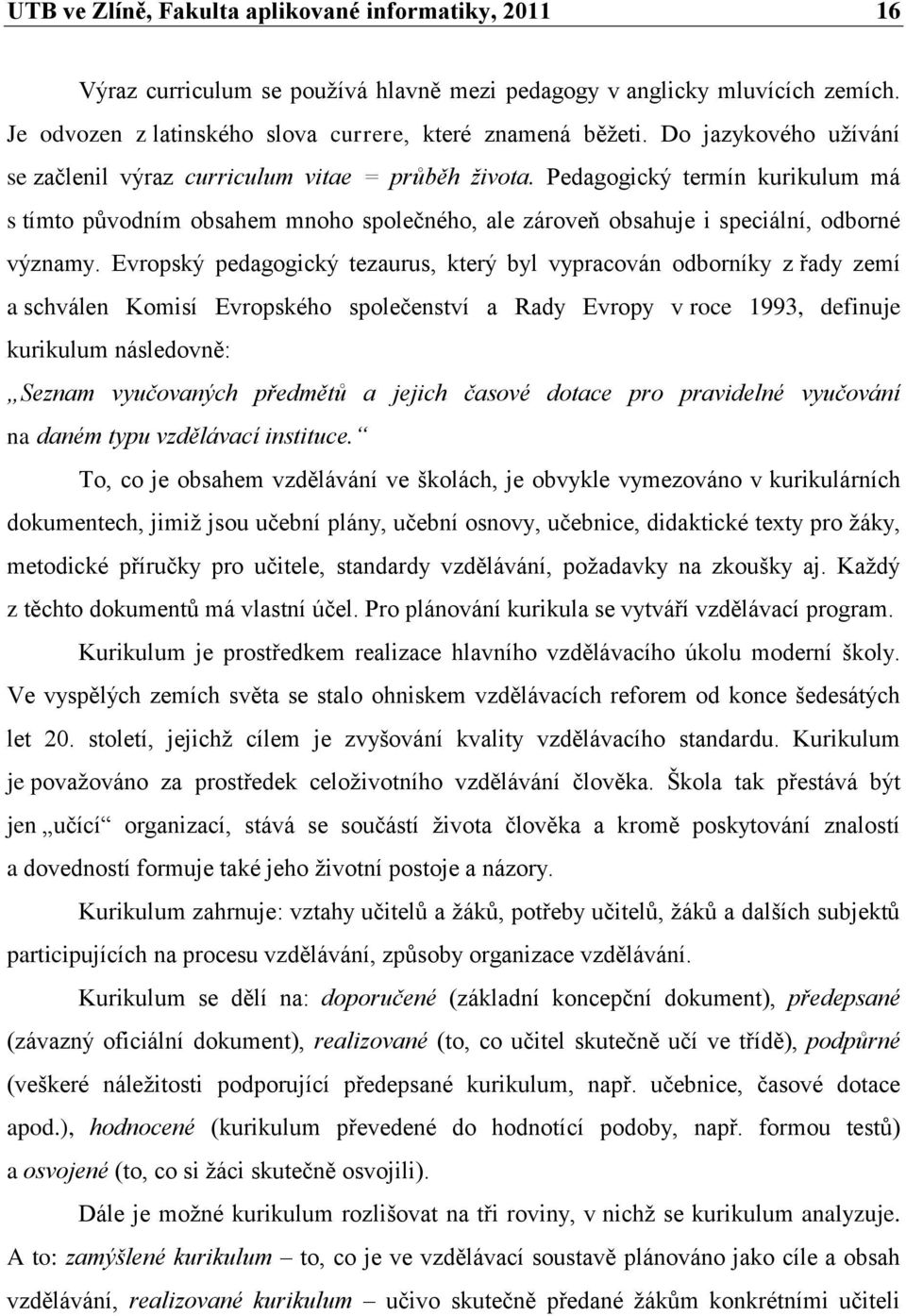 Evropský pedagogický tezaurus, který byl vypracován odborníky z řady zemí a schválen Komisí Evropského společenství a Rady Evropy v roce 1993, definuje kurikulum následovně: Seznam vyučovaných