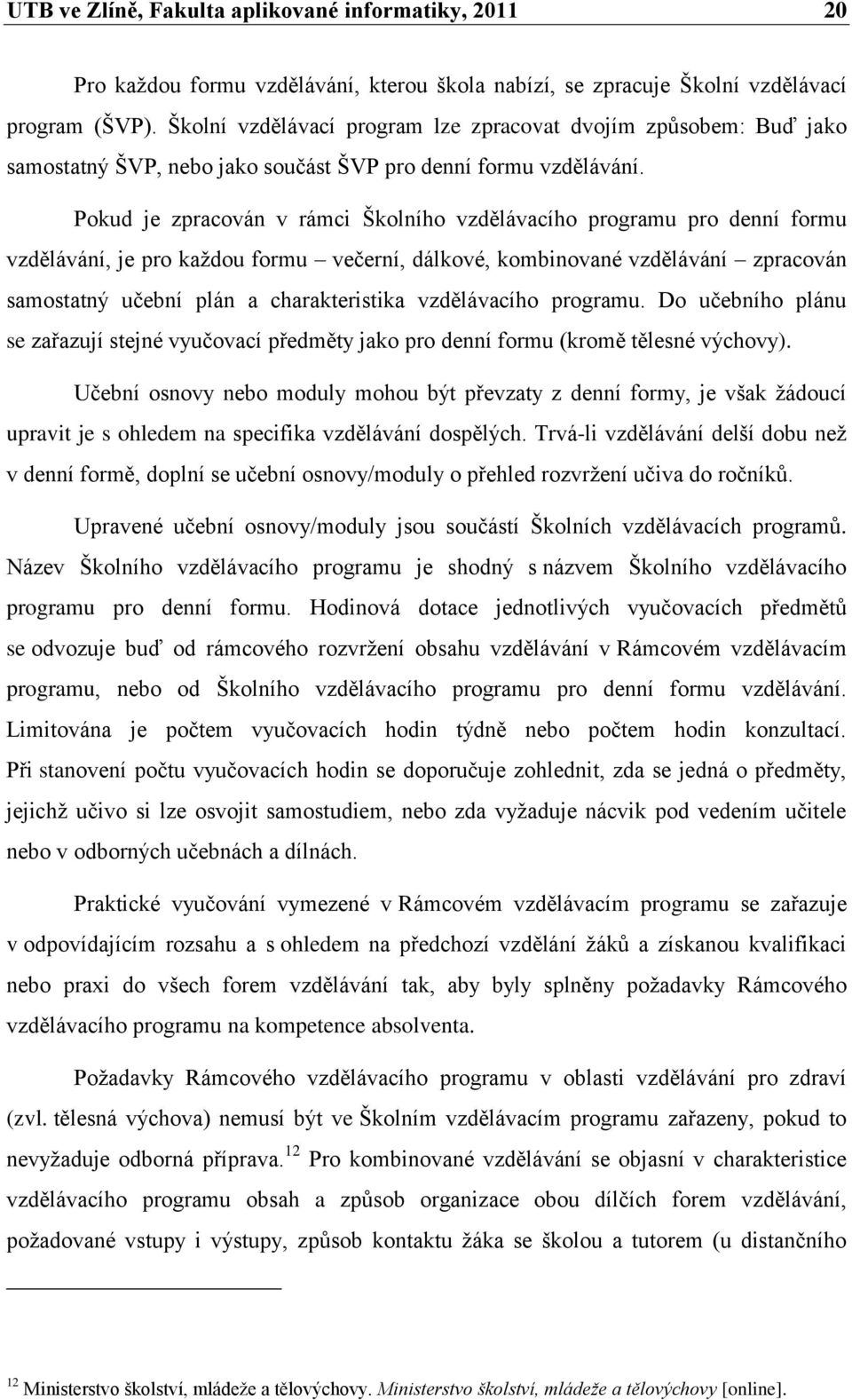 Pokud je zpracován v rámci Školního vzdělávacího programu pro denní formu vzdělávání, je pro kaţdou formu večerní, dálkové, kombinované vzdělávání zpracován samostatný učební plán a charakteristika