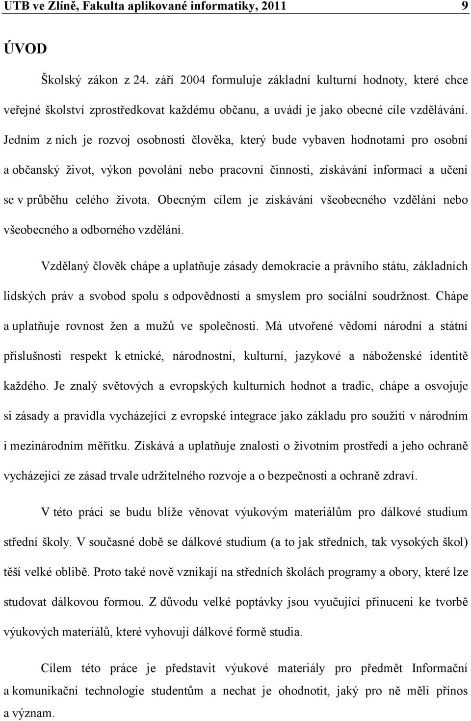 Jedním z nich je rozvoj osobnosti člověka, který bude vybaven hodnotami pro osobní a občanský ţivot, výkon povolání nebo pracovní činnosti, získávání informací a učení se v průběhu celého ţivota.