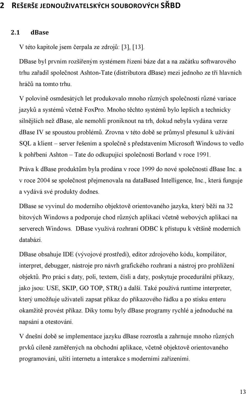 V polovině osmdesátých let produkovalo mnoho různých společností různé variace jazyků a systémů včetně FoxPro.