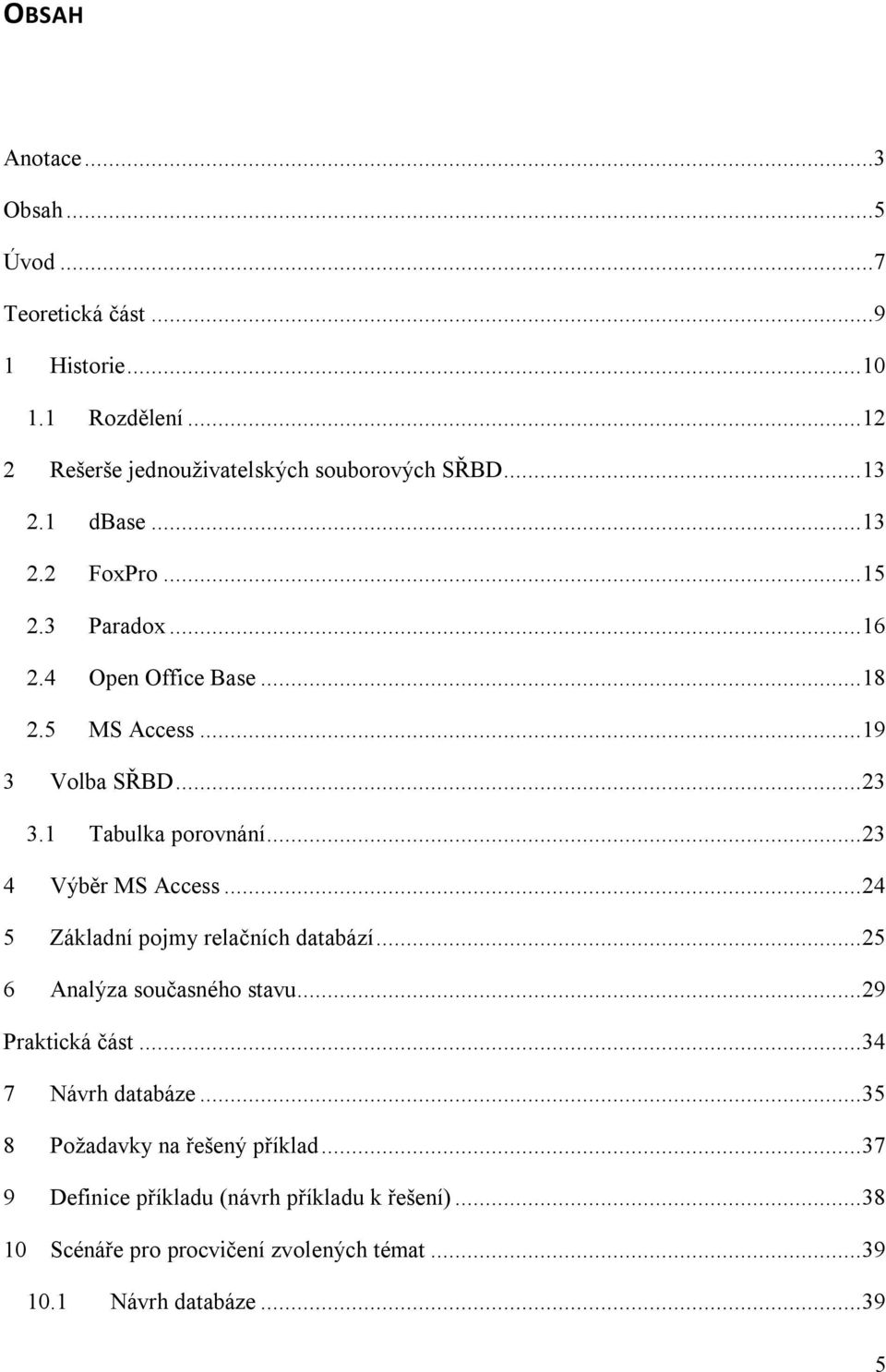 .. 23 4 Výběr MS Access... 24 5 Základní pojmy relačních databází... 25 6 Analýza současného stavu... 29 Praktická část... 34 7 Návrh databáze.