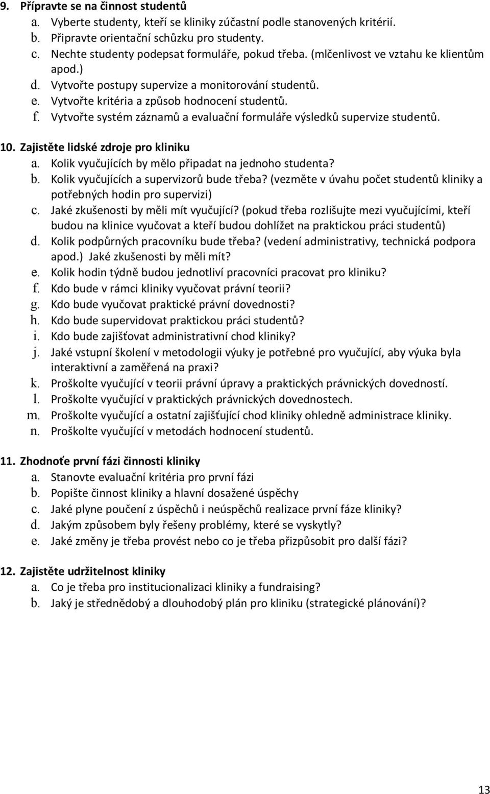 10. Zajistěte lidské zdroje pro kliniku a. Kolik vyučujících by mělo připadat na jednoho studenta? b. Kolik vyučujících a supervizorů bude třeba?