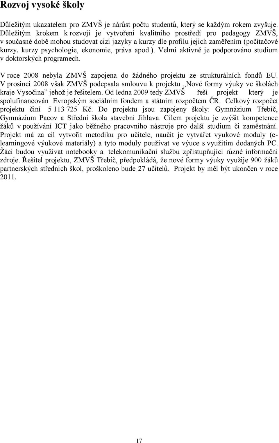 ekonomie, práva apod.). Velmi aktivně je podporováno studium v doktorských programech. V roce 2008 nebyla ZMVŠ zapojena do ţádného projektu ze strukturálních fondů EU.