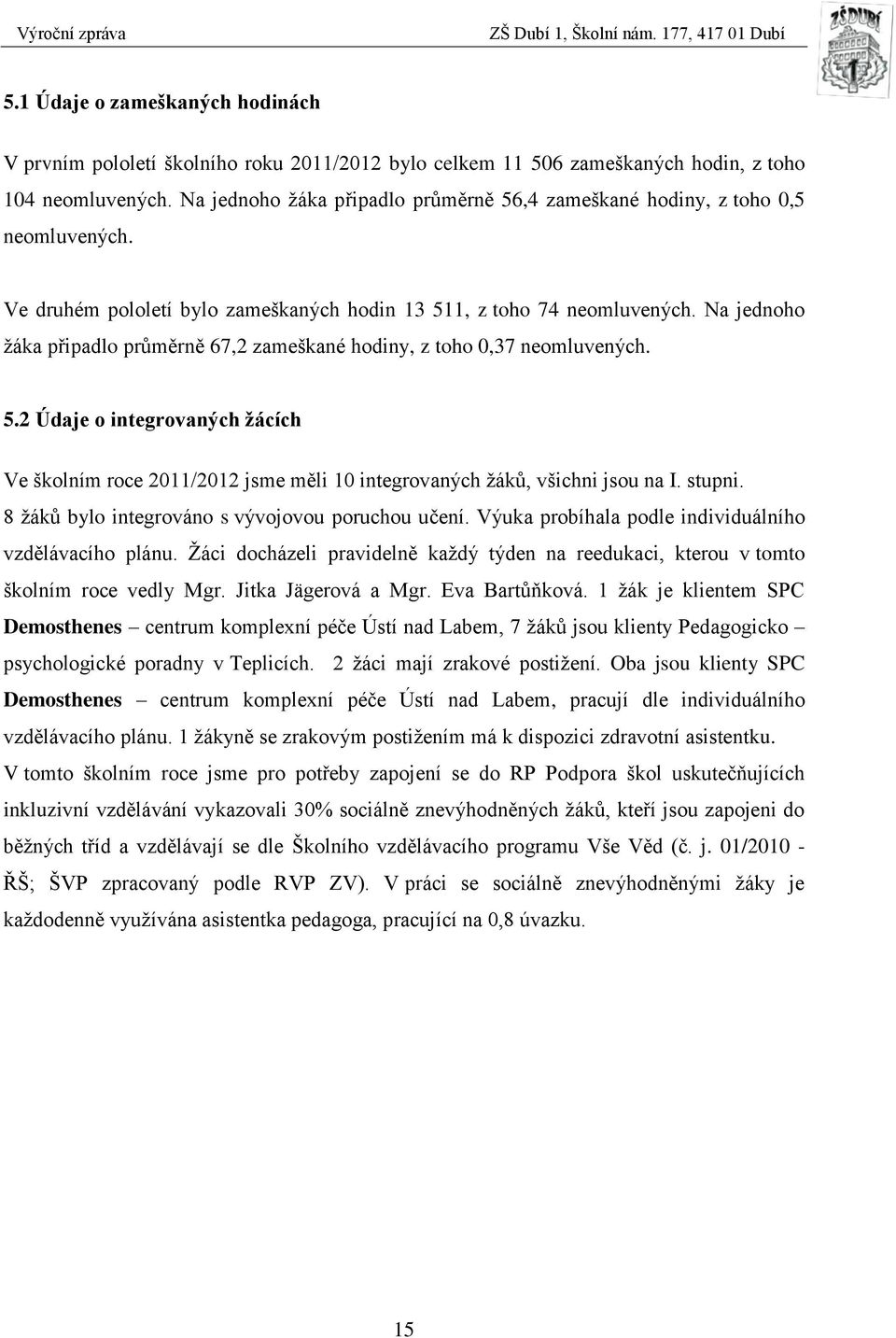 Na jednoho žáka připadlo průměrně 67,2 zameškané hodiny, z toho 0,37 neomluvených. 5.2 Údaje o integrovaných žácích Ve školním roce 2011/2012 jsme měli 10 integrovaných žáků, všichni jsou na I.