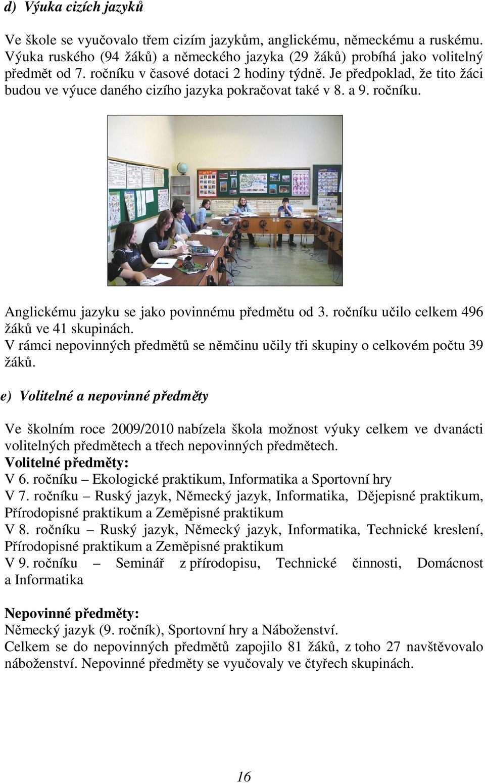 ročníku učilo celkem 496 žáků ve 41 skupinách. V rámci nepovinných předmětů se němčinu učily tři skupiny o celkovém počtu 39 žáků.