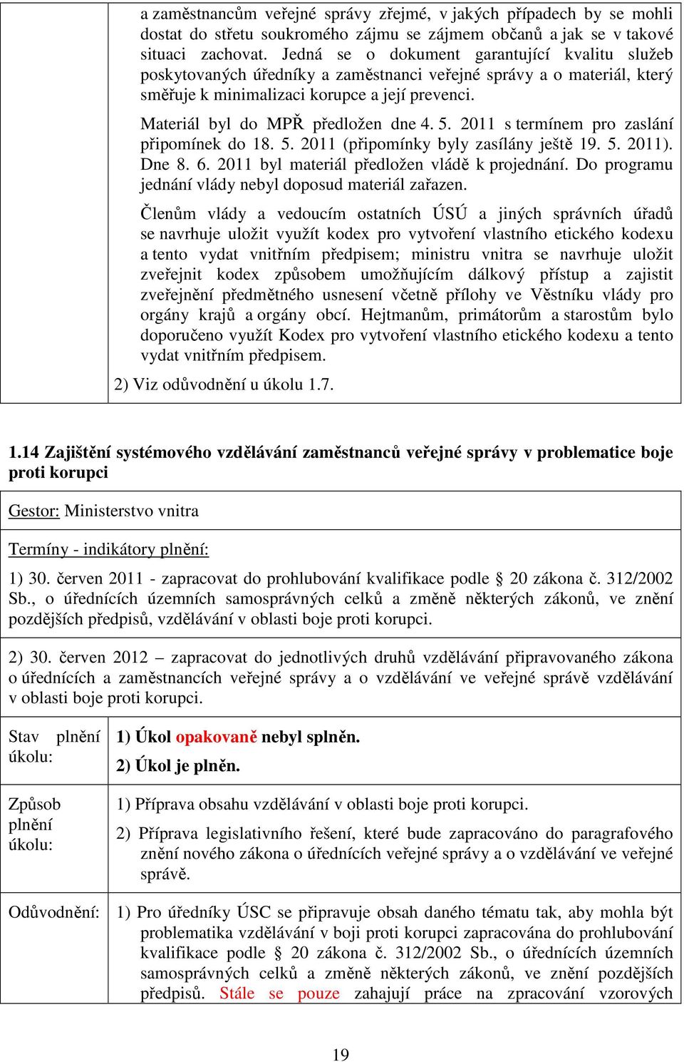 Materiál byl do MPŘ předložen dne 4. 5. 2011 s termínem pro zaslání připomínek do 18. 5. 2011 (připomínky byly zasílány ještě 19. 5. 2011). Dne 8. 6. 2011 byl materiál předložen vládě k projednání.