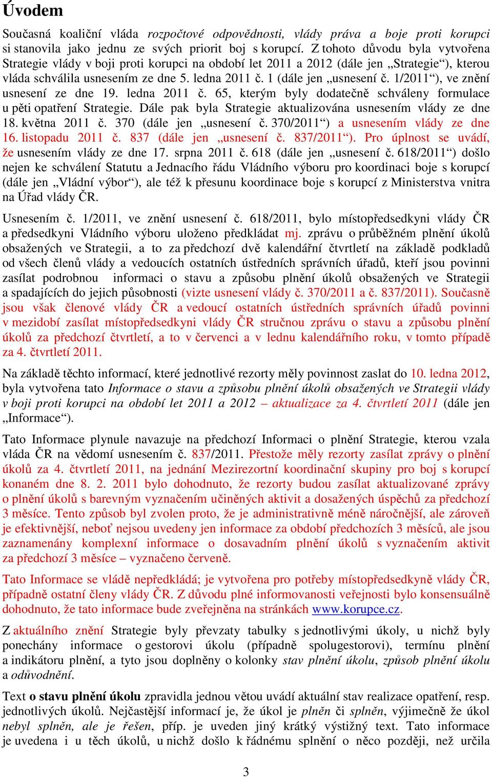 1/2011 ), ve znění usnesení ze dne 19. ledna 2011 č. 65, kterým byly dodatečně schváleny formulace u pěti opatření Strategie. Dále pak byla Strategie aktualizována usnesením vlády ze dne 18.