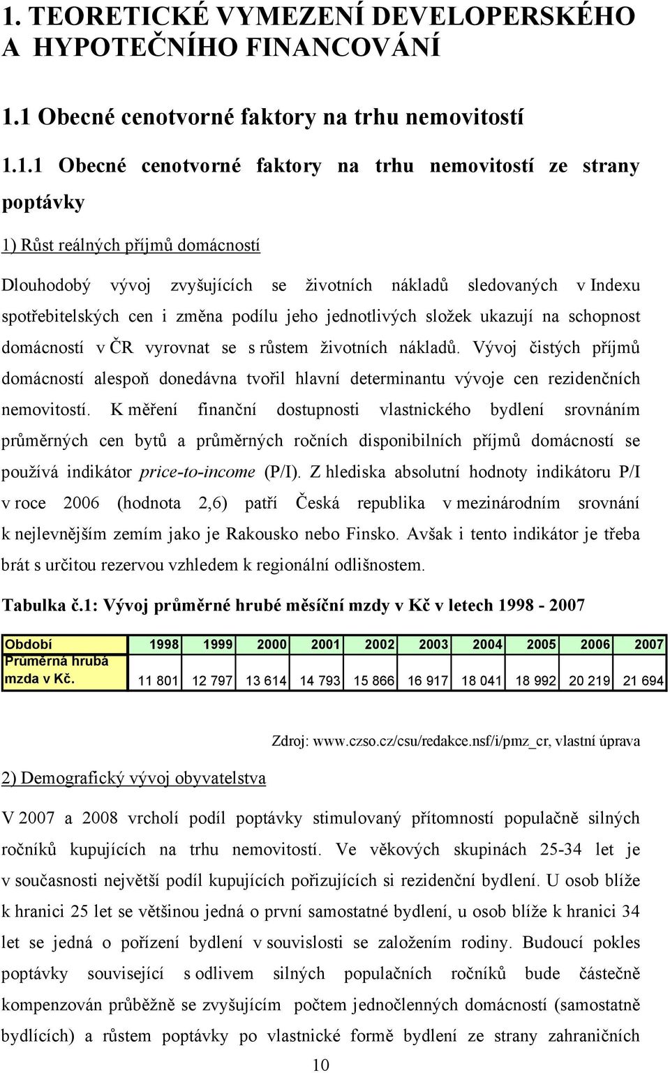 vyrovnat se s růstem životních nákladů. Vývoj čistých příjmů domácností alespoň donedávna tvořil hlavní determinantu vývoje cen rezidenčních nemovitostí.