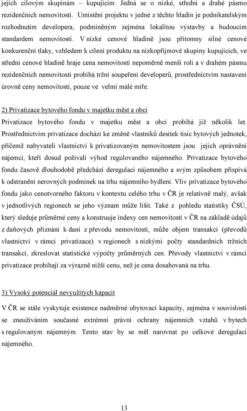 V nízké cenové hladině jsou přítomny silné cenové konkurenční tlaky, vzhledem k cílení produktu na nízkopříjmové skupiny kupujících, ve střední cenové hladině hraje cena nemovitosti nepoměrně menší