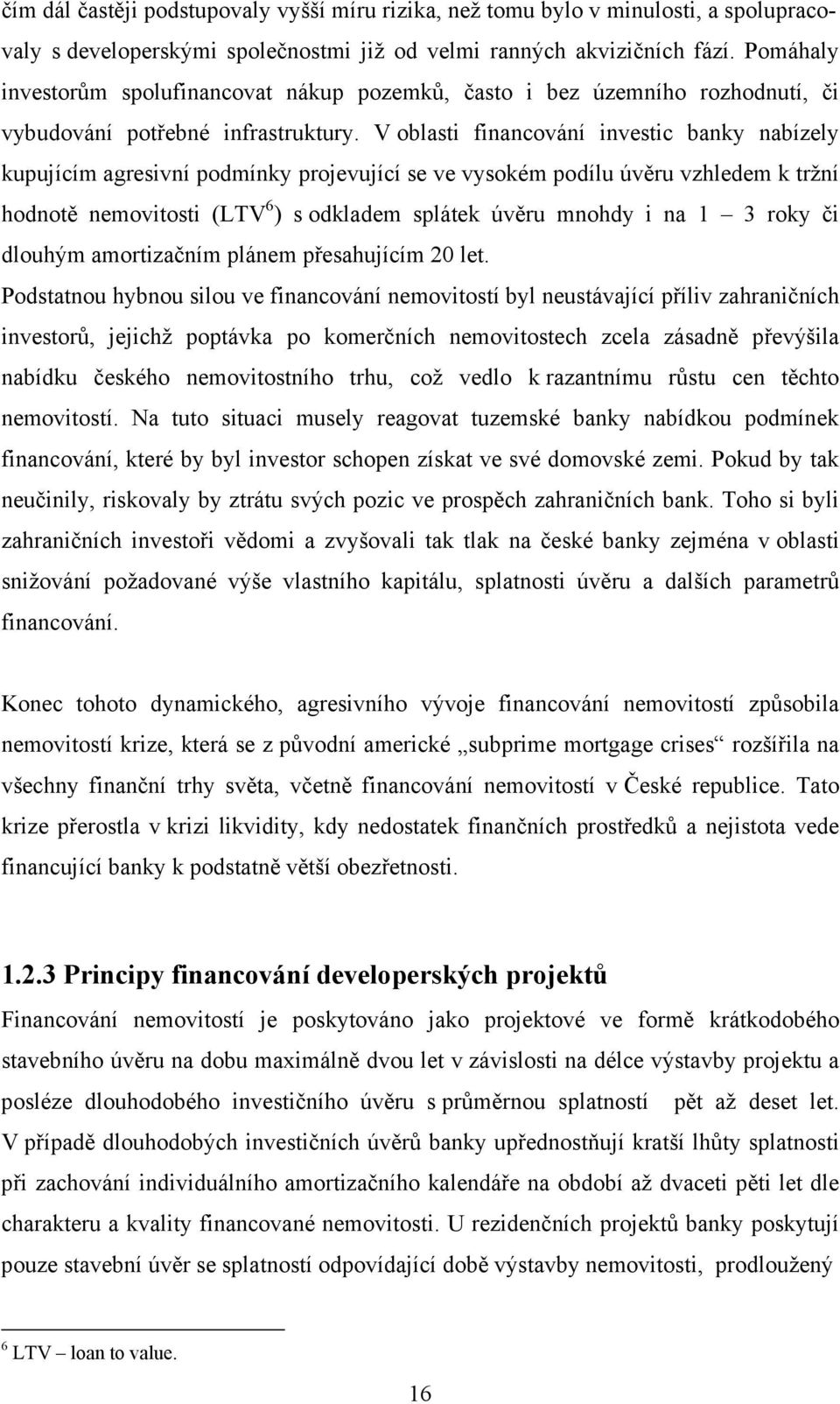 V oblasti financování investic banky nabízely kupujícím agresivní podmínky projevující se ve vysokém podílu úvěru vzhledem k tržní hodnotě nemovitosti (LTV 6 ) s odkladem splátek úvěru mnohdy i na 1