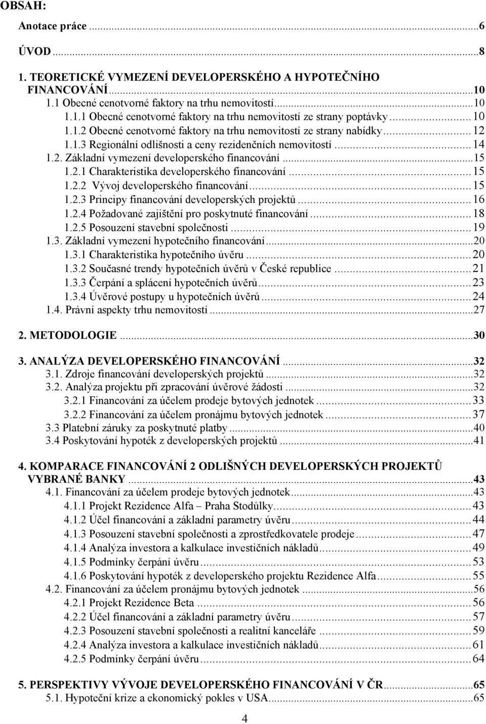 .. 15 1.2.1 Charakteristika developerského financování... 15 1.2.2 Vývoj developerského financování... 15 1.2.3 Principy financování developerských projektů... 16 1.2.4 Požadované zajištění pro poskytnuté financování.