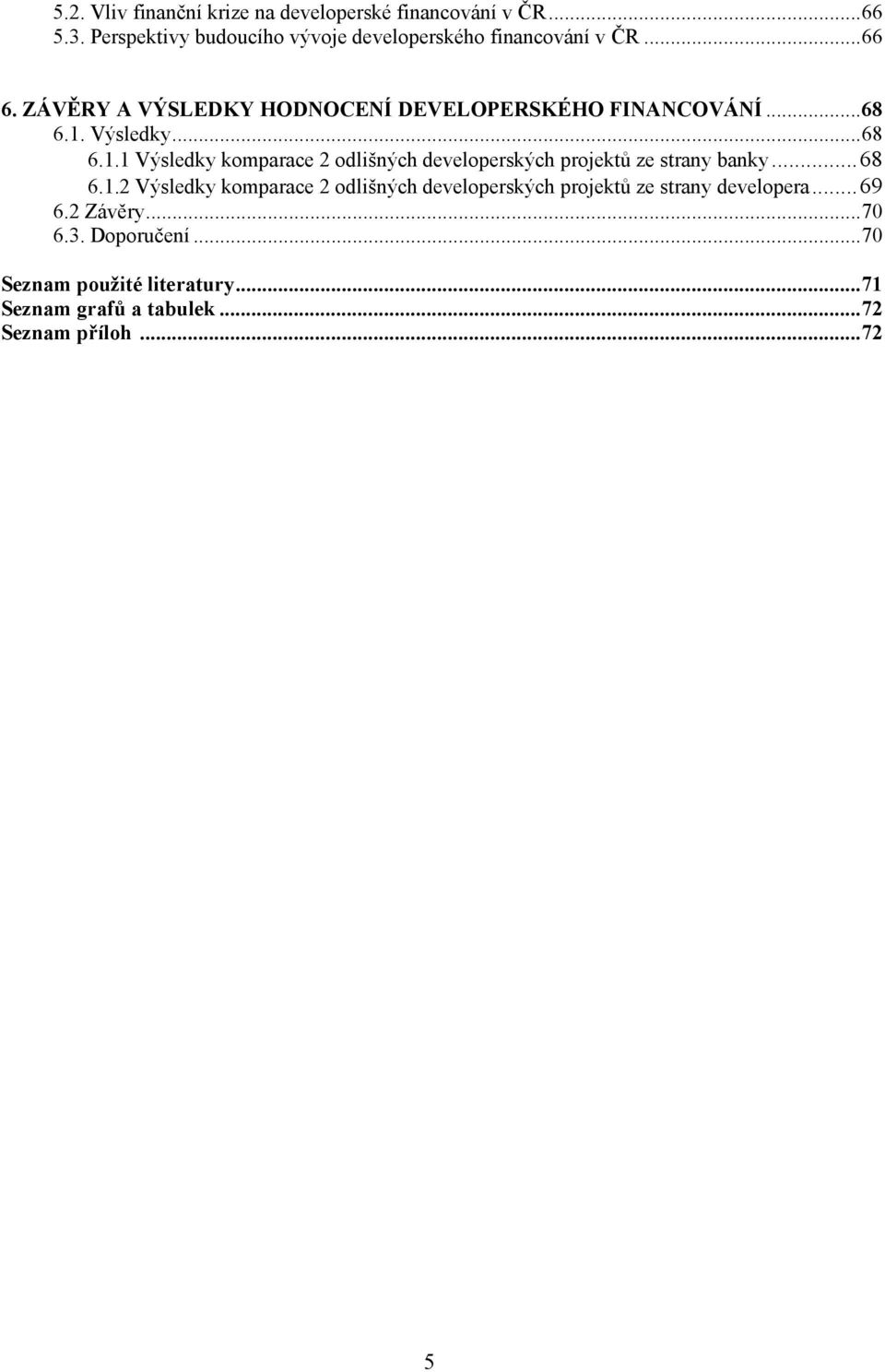 .. 68 6.1. Výsledky... 68 6.1.1 Výsledky komparace 2 odlišných developerských projektů ze strany banky... 68 6.1.2 Výsledky komparace 2 odlišných developerských projektů ze strany developera.