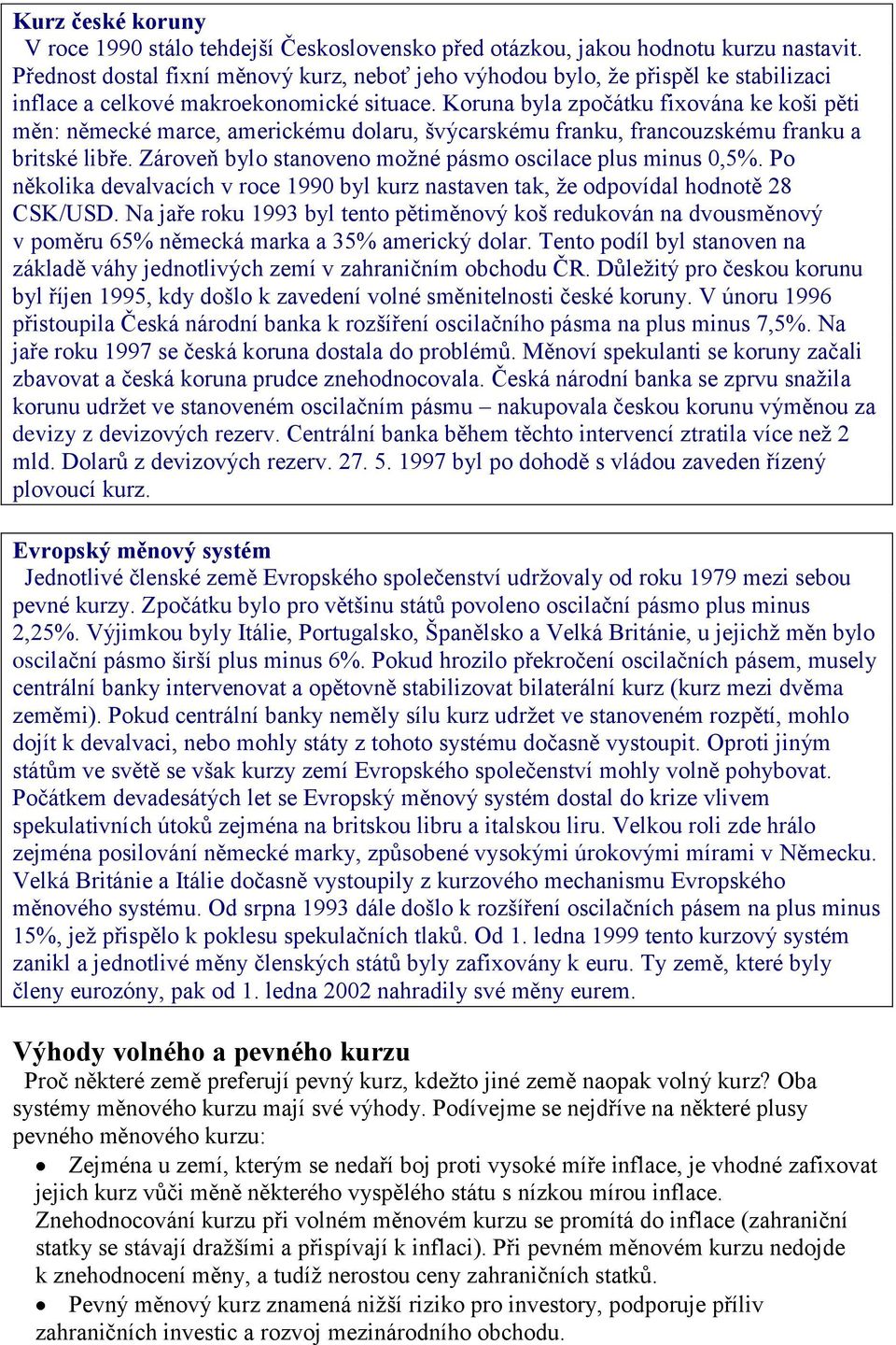 Koruna byla zpočátku fixována ke koši pěti měn: německé marce, americkému dolaru, švýcarskému franku, francouzskému franku a britské libře. Zároveň bylo stanoveno možné pásmo oscilace plus minus 0,5%.