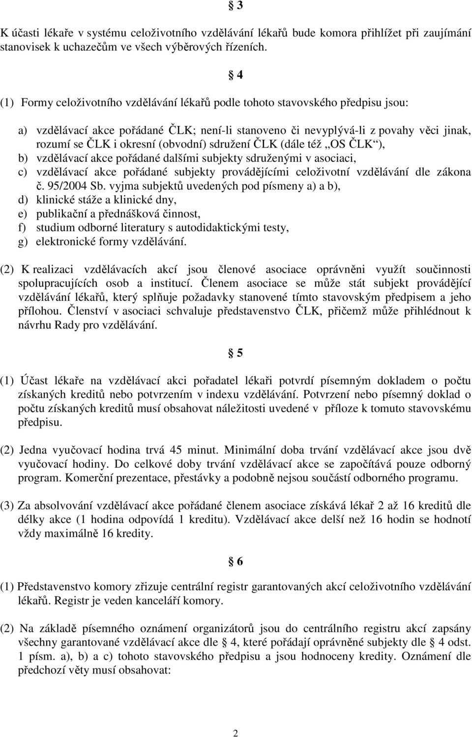 (obvodní) sdružení ČLK (dále též OS ČLK ), b) vzdělávací akce pořádané dalšími subjekty sdruženými v asociaci, c) vzdělávací akce pořádané subjekty provádějícími celoživotní vzdělávání dle zákona č.