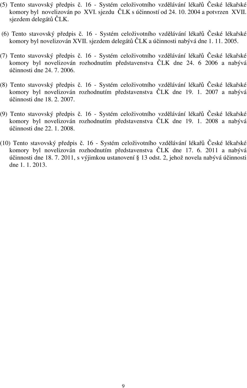 (7) Tento stavovský předpis č. 16 - Systém celoživotního vzdělávání lékařů České lékařské komory byl novelizován rozhodnutím představenstva ČLK dne 24. 6 2006 a nabývá účinnosti dne 24. 7. 2006. (8) Tento stavovský předpis č.