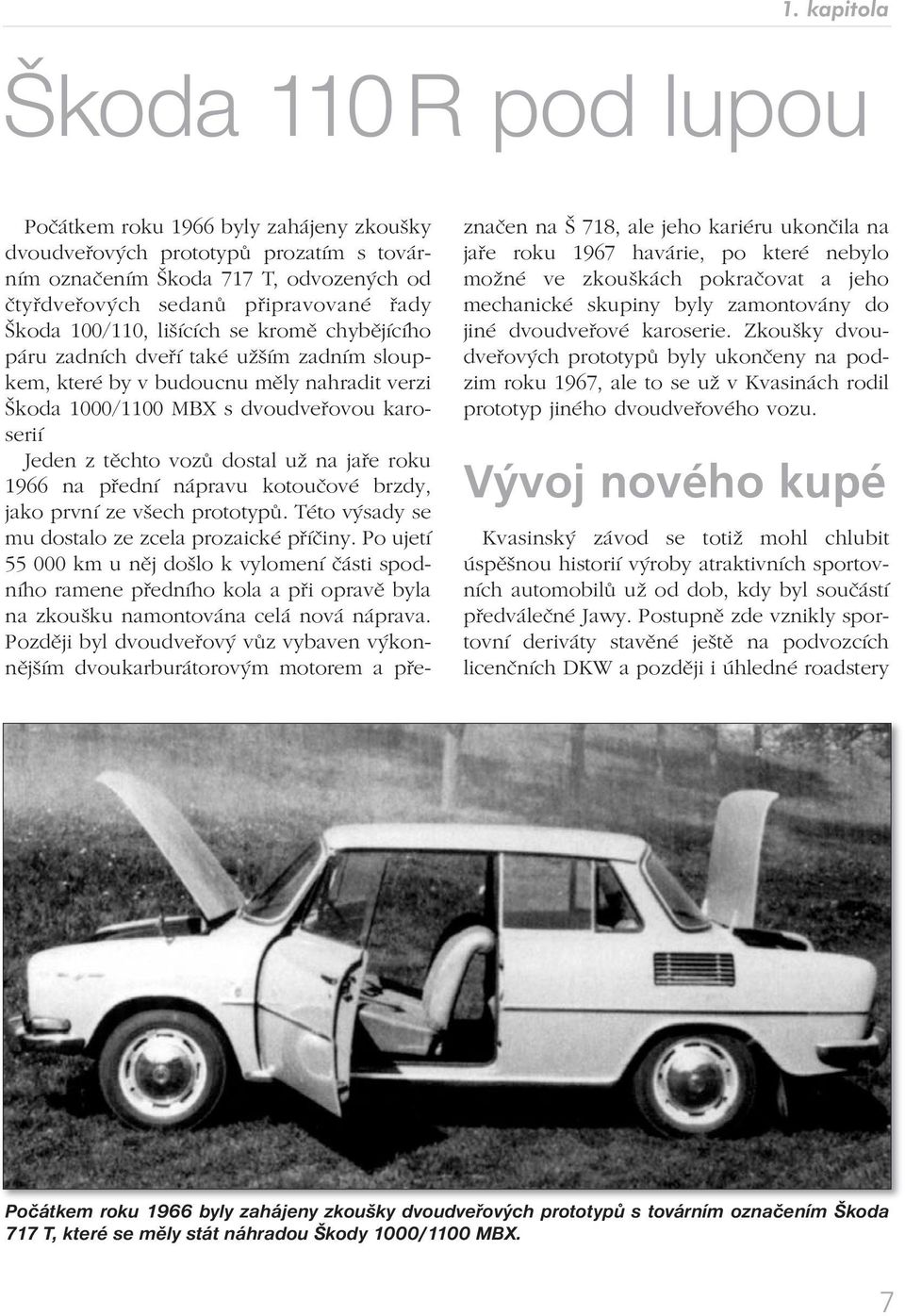 dostal už na jaře roku 1966 na přední nápravu kotoučové brzdy, jako první ze všech prototypů. Této výsady se mu dostalo ze zcela prozaické příčiny.