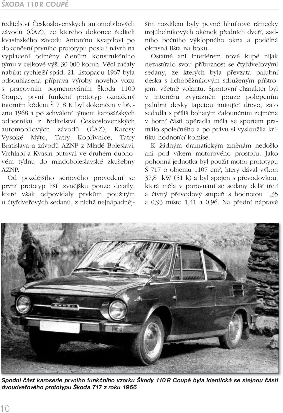 listopadu 1967 byla odsouhlasena příprava výroby nového vozu s pracovním pojmenováním Škoda 1100 Coupé, první funkční prototyp označený interním kódem Š 718 K byl dokončen v březnu 1968 a po