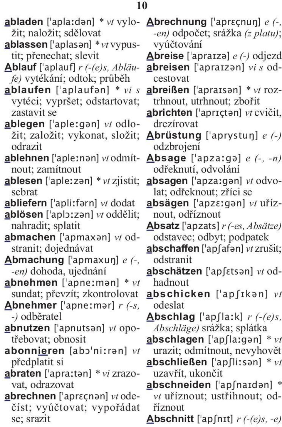 abliefern [ apliːfərn] vt dodat ablösen [ aplɔːzən] vt oddělit; nahradit; splatit abmachen [ apmaxən] vt odstranit; dojednávat Abmachung [ apmaxuŋ] e (-, -en) dohoda, ujednání abnehmen [ apneːmən] *