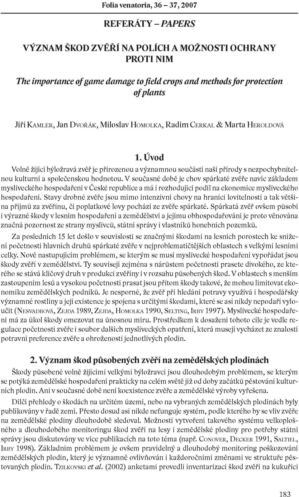 V současné době je chov spárkaté zvěře navíc základem mysliveckého hospodaření v České republice a má i rozhodující podíl na ekonomice mysliveckého hospodaření.