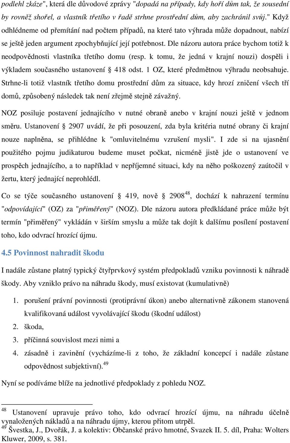 Dle názoru autora práce bychom totiž k neodpovědnosti vlastníka třetího domu (resp. k tomu, že jedná v krajní nouzi) dospěli i výkladem současného ustanovení 418 odst.