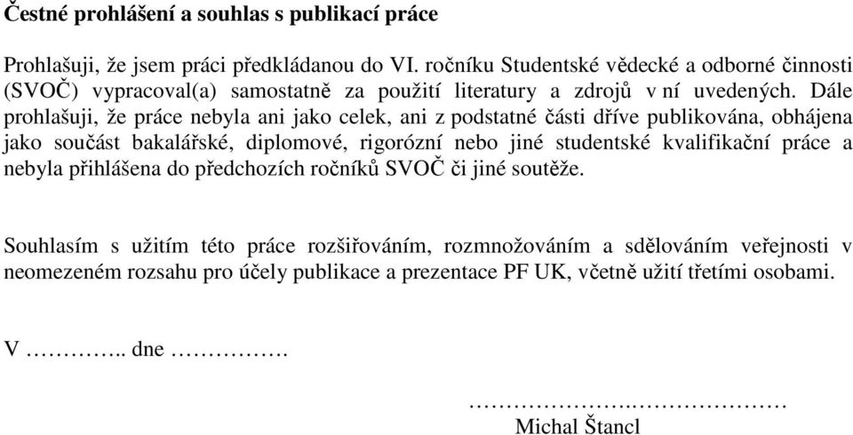 Dále prohlašuji, že práce nebyla ani jako celek, ani z podstatné části dříve publikována, obhájena jako součást bakalářské, diplomové, rigorózní nebo jiné studentské