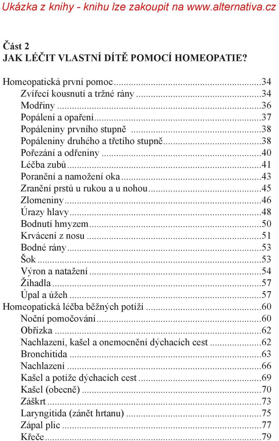 ..48 Bodnutí hmyzem...50 Krvácení z nosu...51 Bodné rány...53 Šok...53 Výron a natažení...54 Žihadla...57 Úpal a úžeh...57 Homeopatická léčba běžných potíží...60 Noční pomočování...60 Obřízka.