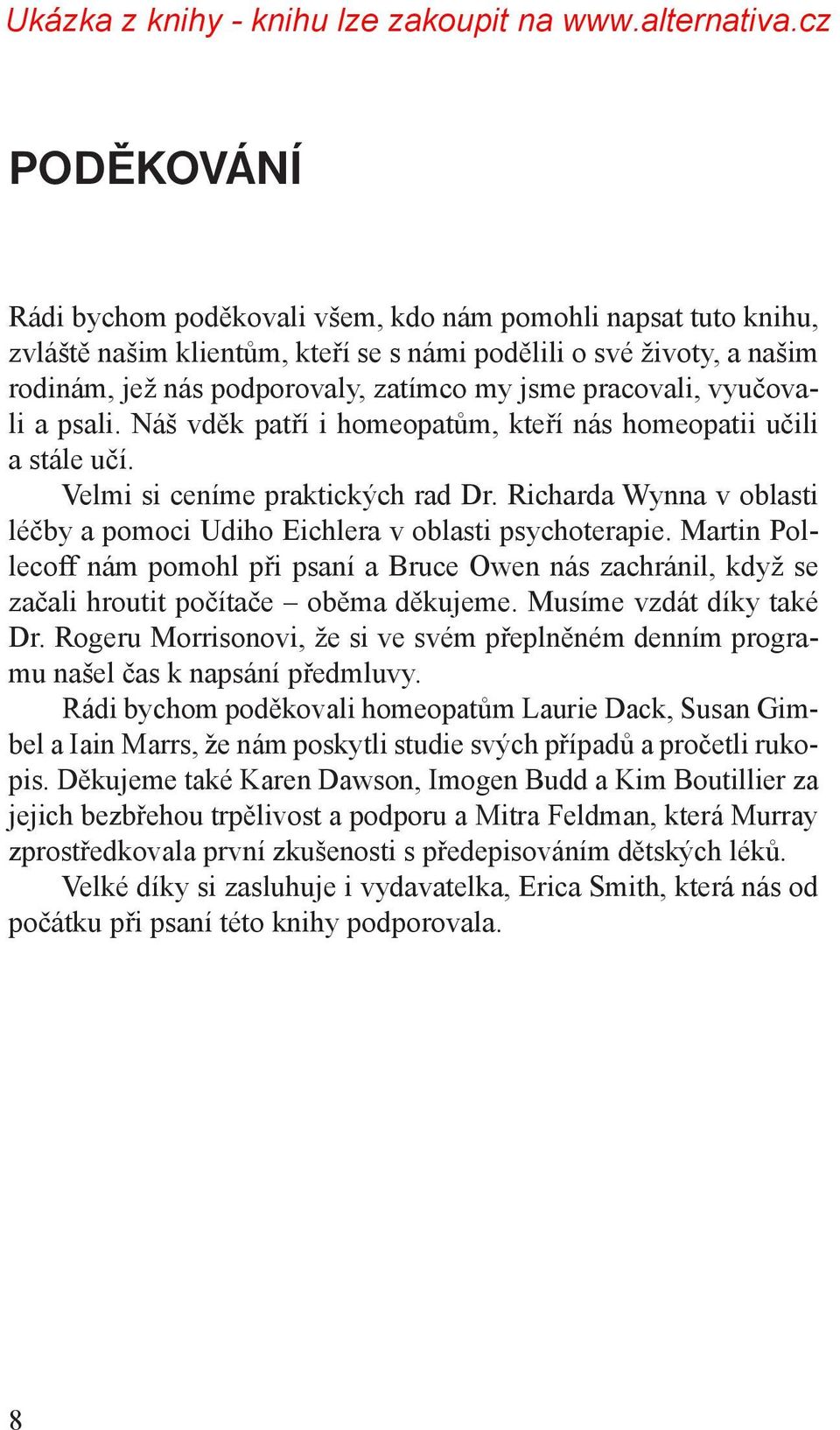 Richarda Wynna v oblasti léčby a pomoci Udiho Eichlera v oblasti psychoterapie. Martin Pollecoff nám pomohl při psaní a Bruce Owen nás zachránil, když se začali hroutit počítače oběma děkujeme.