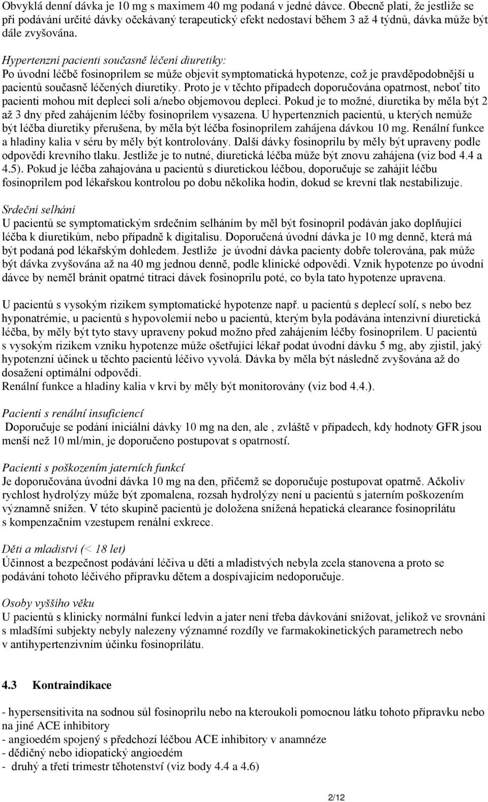 Hypertenzní pacienti současně léčení diuretiky: Po úvodní léčbě fosinoprilem se může objevit symptomatická hypotenze, což je pravděpodobnější u pacientů současně léčených diuretiky.