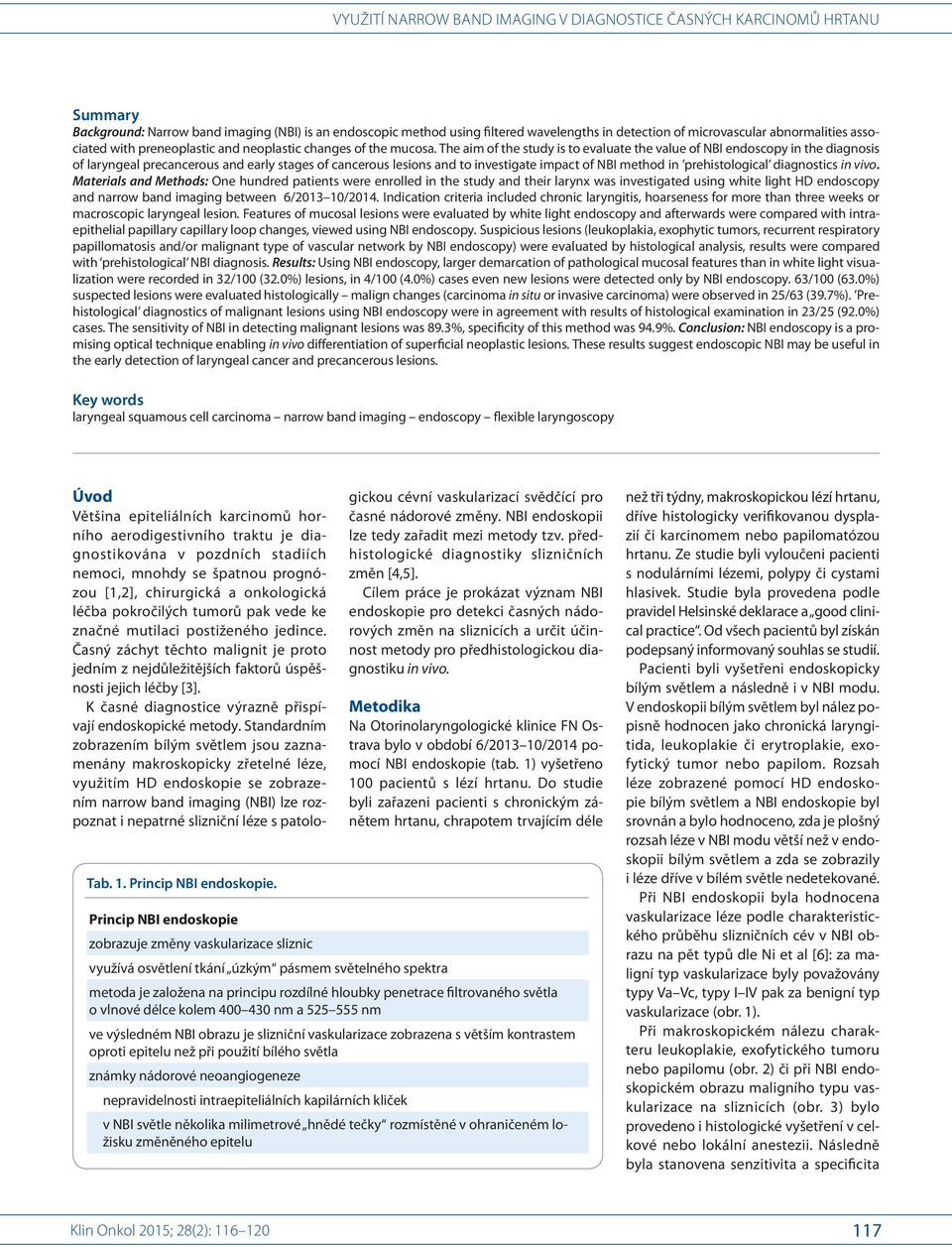 The aim of the study is to evaluate the value of NI endoscopy in the dia gnosis of laryngeal precancerous and early stages of cancerous lesions and to investigate impact of NI method in