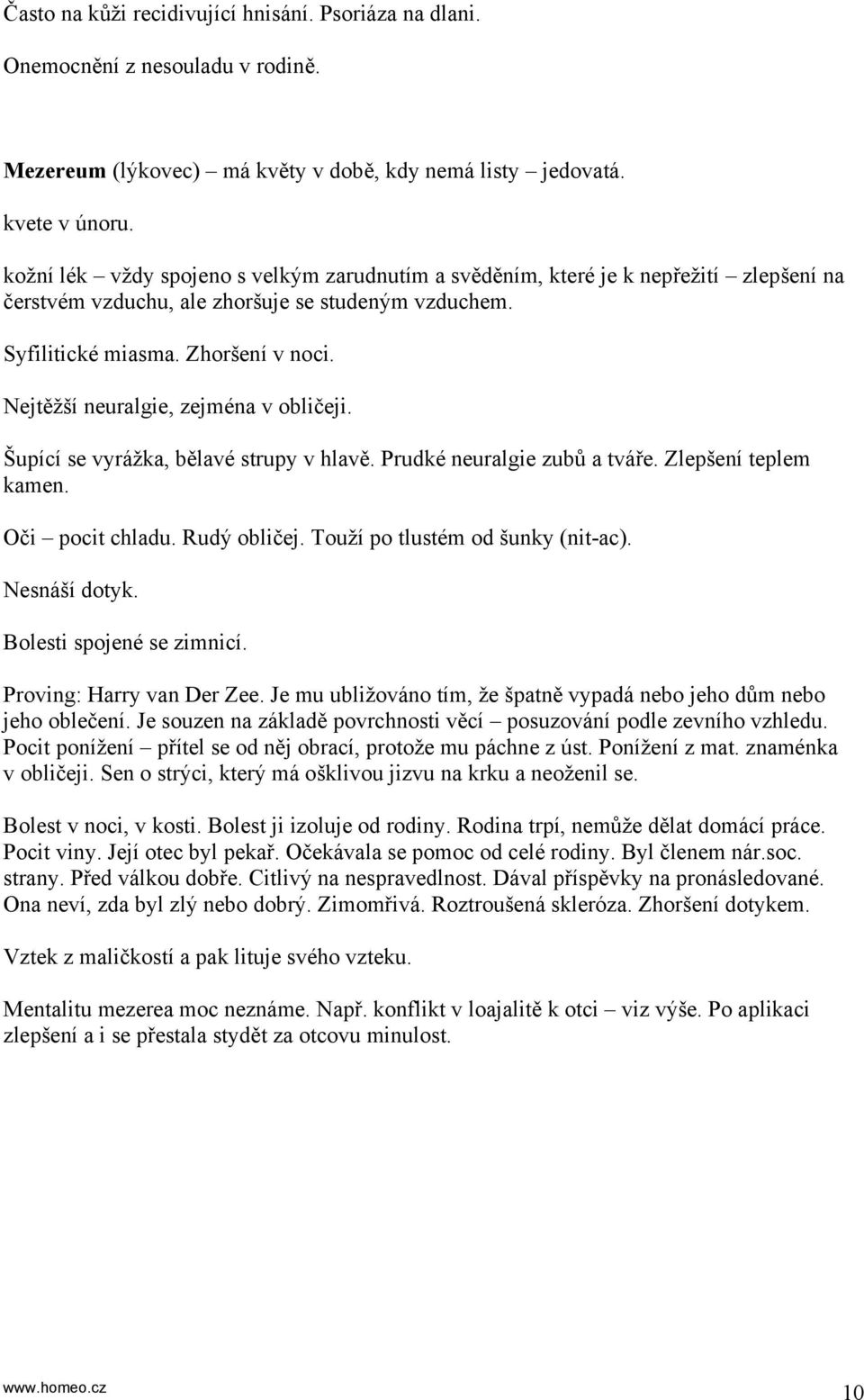 Nejtěžší neuralgie, zejména v obličeji. Šupící se vyrážka, bělavé strupy v hlavě. Prudké neuralgie zubů a tváře. Zlepšení teplem kamen. Oči pocit chladu. Rudý obličej.