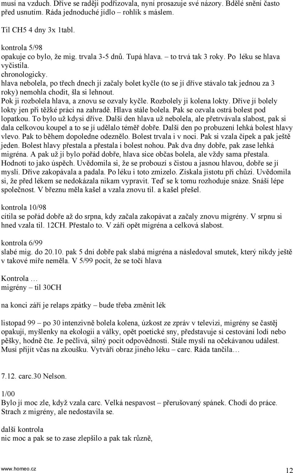 hlava nebolela, po třech dnech jí začaly bolet kyčle (to se jí dříve stávalo tak jednou za 3 roky) nemohla chodit, šla si lehnout. Pok ji rozbolela hlava, a znovu se ozvaly kyčle.