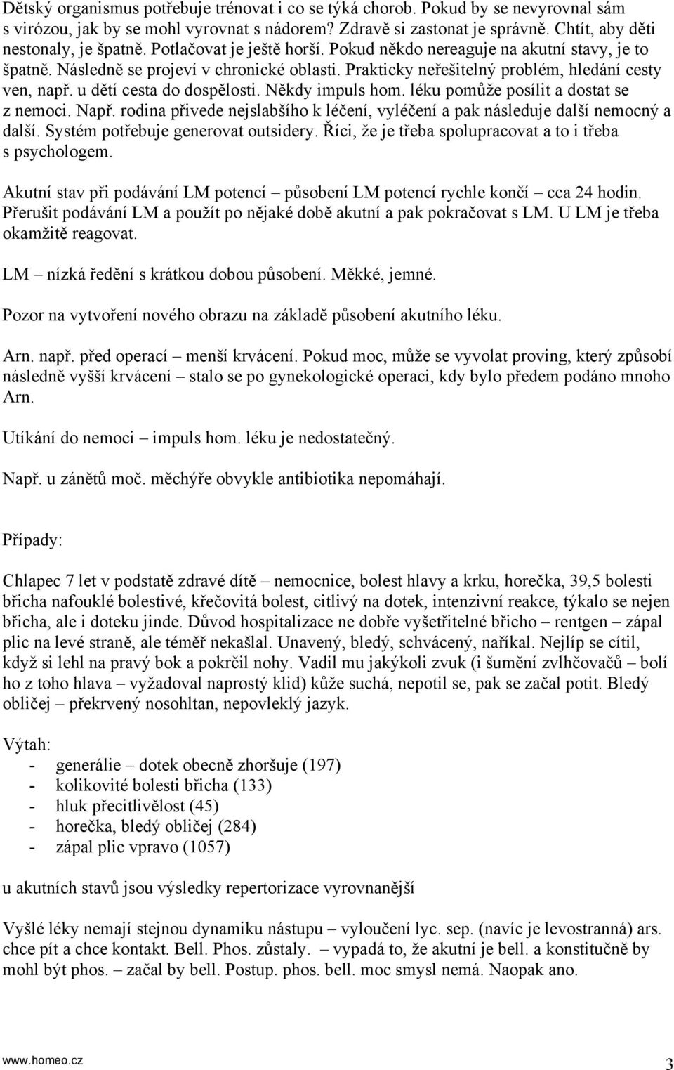 u dětí cesta do dospělosti. Někdy impuls hom. léku pomůže posílit a dostat se z nemoci. Např. rodina přivede nejslabšího k léčení, vyléčení a pak následuje další nemocný a další.