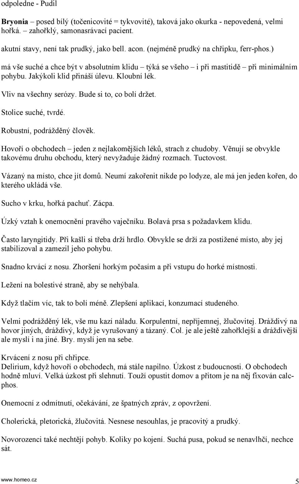 Vliv na všechny serózy. Bude si to, co bolí držet. Stolice suché, tvrdé. Robustní, podrážděný člověk. Hovoří o obchodech jeden z nejlakomějších léků, strach z chudoby.