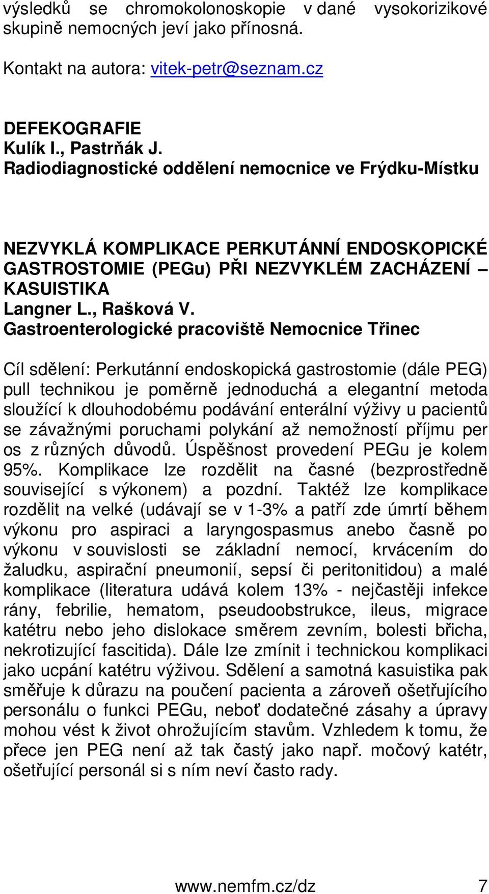 Gastroenterologické pracoviště Nemocnice Třinec Cíl sdělení: Perkutánní endoskopická gastrostomie (dále PEG) pull technikou je poměrně jednoduchá a elegantní metoda sloužící k dlouhodobému podávání