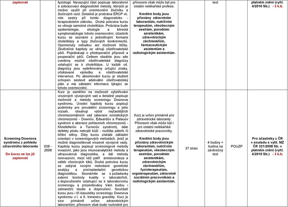 role sestry při tomto diagnosticko - terapeutickém zákroku. Druhá polovina kurzu se věnuje samotné cholelitiáze.