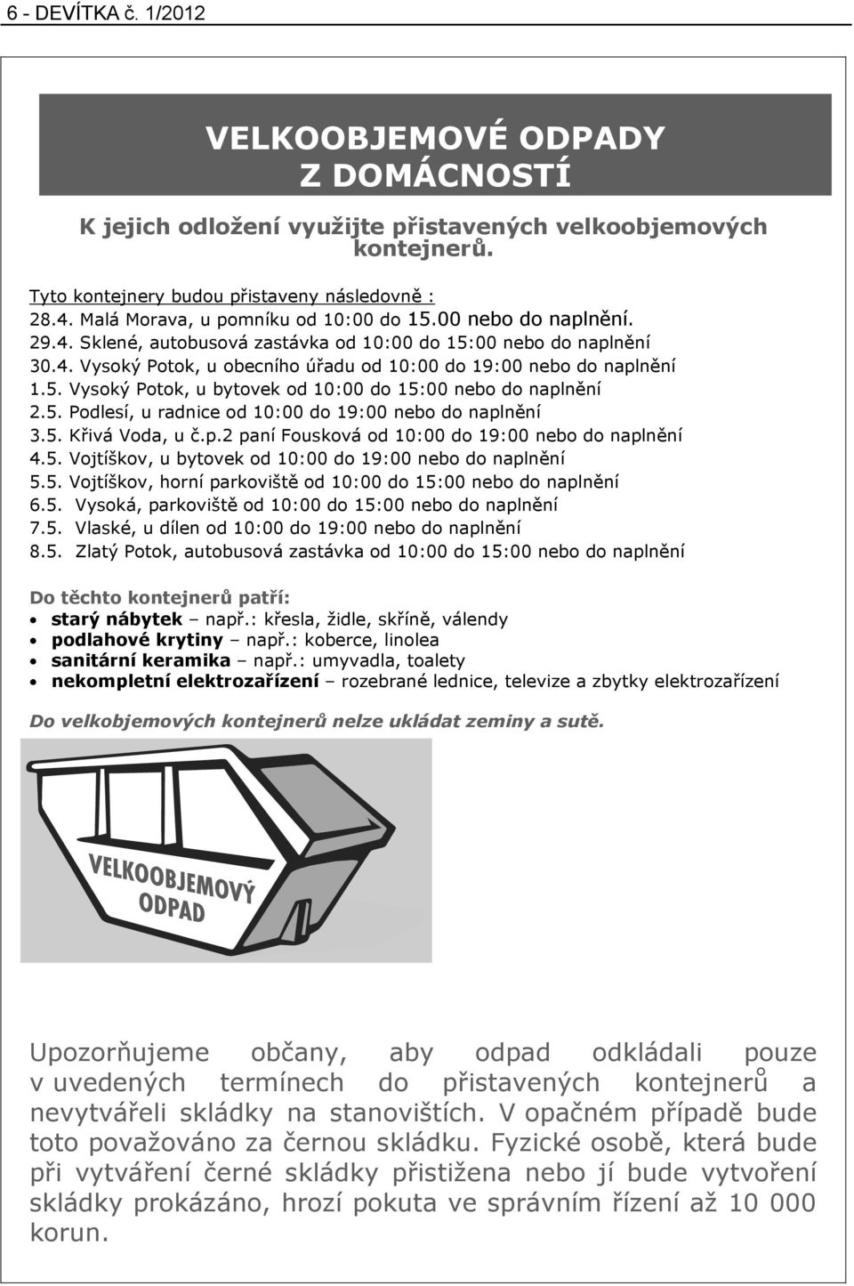 5. Vysoký Potok, u bytovek od 10:00 do 15:00 nebo do naplnění 2.5. Podlesí, u radnice od 10:00 do 19:00 nebo do naplnění 3.5. Křivá Voda, u č.p.2 paní Fousková od 10:00 do 19:00 nebo do naplnění 4.5. Vojtíškov, u bytovek od 10:00 do 19:00 nebo do naplnění 5.